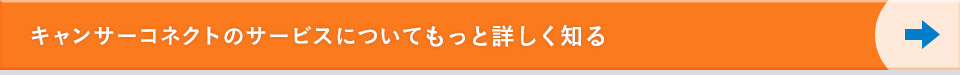 キャンサーコネクトのサービスについてもっと詳しく知る